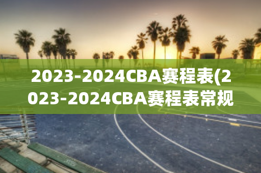 2023-2024CBA赛程表(2023-2024CBA赛程表常规赛)