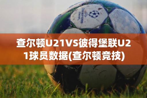 查尔顿U21VS彼得堡联U21球员数据(查尔顿竞技)