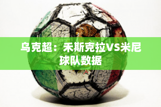 乌克超：禾斯克拉VS米尼球队数据