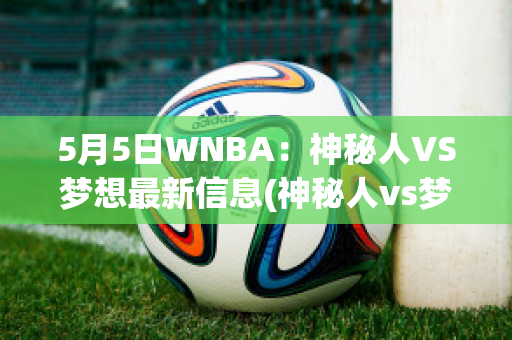 5月5日WNBA：神秘人VS梦想最新信息(神秘人vs梦想比赛结果)