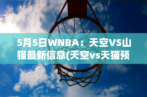 5月5日WNBA：天空VS山猫最新信息(天空vs天猫预测)