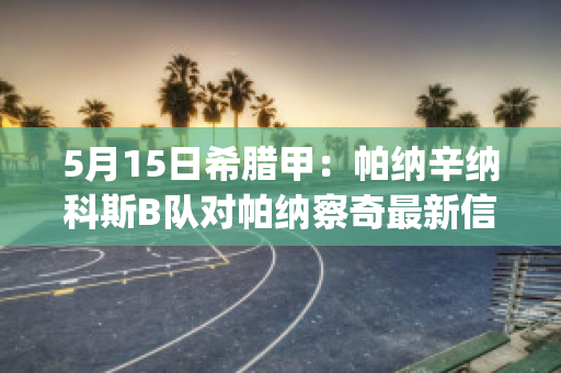 5月15日希腊甲：帕纳辛纳科斯B队对帕纳察奇最新信息(帕纳辛纳科斯足球俱乐部)