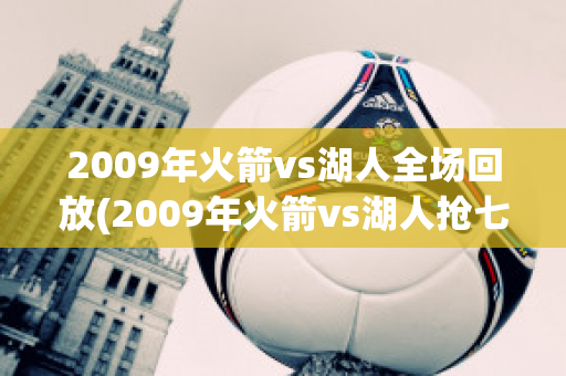 2009年火箭vs湖人全场回放(2009年火箭vs湖人抢七cctv5)