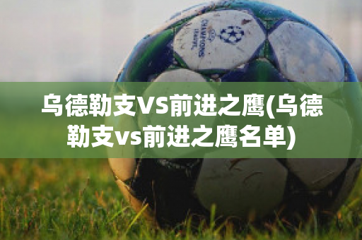 乌德勒支VS前进之鹰(乌德勒支vs前进之鹰名单)