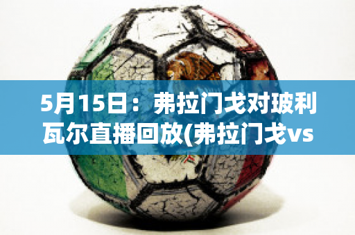 5月15日：弗拉门戈对玻利瓦尔直播回放(弗拉门戈vsabc直播)