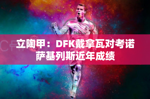 立陶甲：DFK戴拿瓦对考诺萨基列斯近年成绩