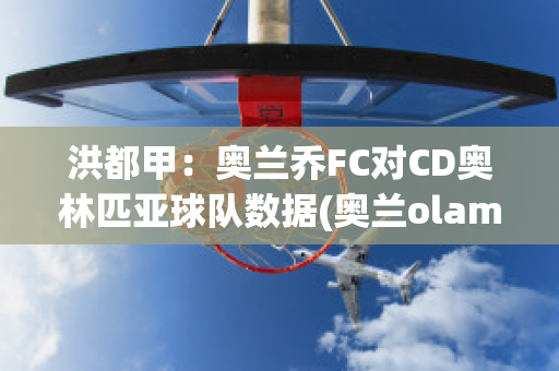 洪都甲：奥兰乔FC对CD奥林匹亚球队数据(奥兰olam)