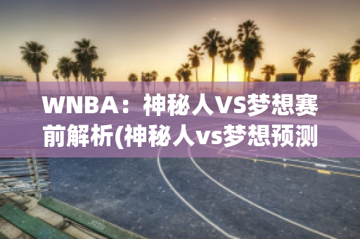 WNBA：神秘人VS梦想赛前解析(神秘人vs梦想预测)