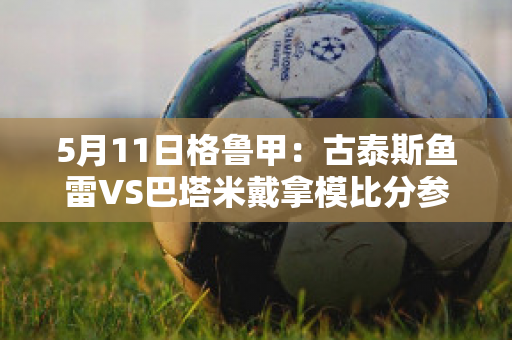 5月11日格鲁甲：古泰斯鱼雷VS巴塔米戴拿模比分参考