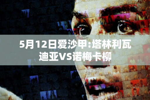 5月12日爱沙甲:塔林利瓦迪亚VS诺梅卡柳