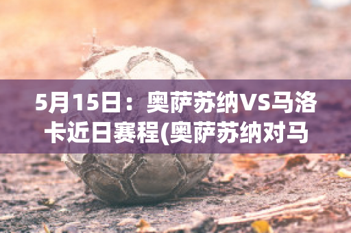 5月15日：奥萨苏纳VS马洛卡近日赛程(奥萨苏纳对马竞)