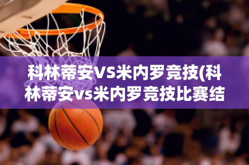 科林蒂安VS米内罗竞技(科林蒂安vs米内罗竞技比赛结果)