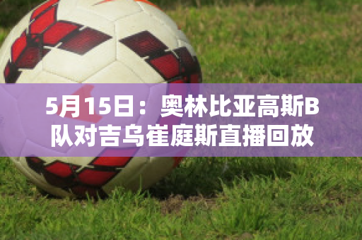 5月15日：奥林比亚高斯B队对吉乌崔庭斯直播回放