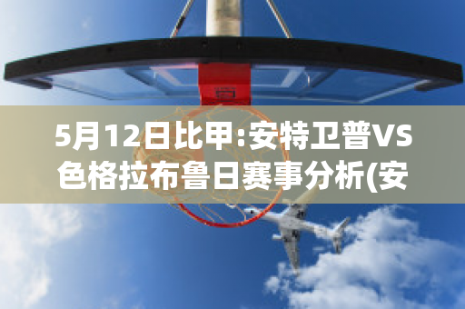 5月12日比甲:安特卫普VS色格拉布鲁日赛事分析(安特卫普对格拉斯哥流浪者)