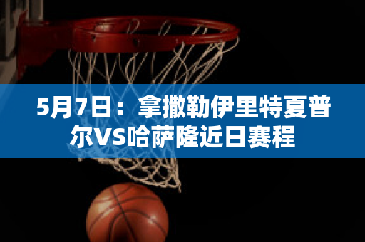 5月7日：拿撒勒伊里特夏普尔VS哈萨隆近日赛程