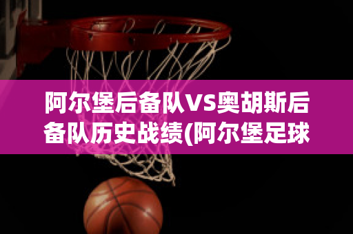 阿尔堡后备队VS奥胡斯后备队历史战绩(阿尔堡足球俱乐部)