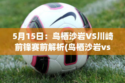 5月15日：鸟栖沙岩VS川崎前锋赛前解析(鸟栖沙岩vsfc东京)