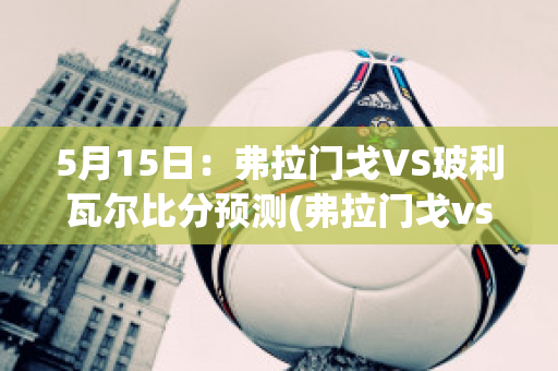 5月15日：弗拉门戈VS玻利瓦尔比分预测(弗拉门戈vs利物浦)