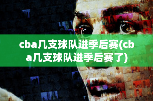 cba几支球队进季后赛(cba几支球队进季后赛了)