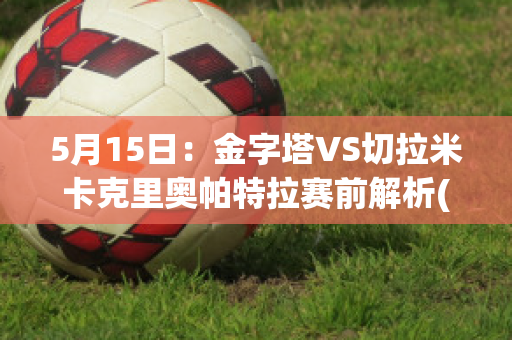 5月15日：金字塔VS切拉米卡克里奥帕特拉赛前解析(laplacian金字塔)