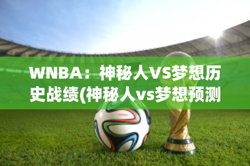 WNBA：神秘人VS梦想历史战绩(神秘人vs梦想预测)