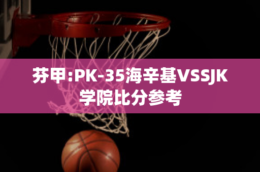 芬甲:PK-35海辛基VSSJK学院比分参考