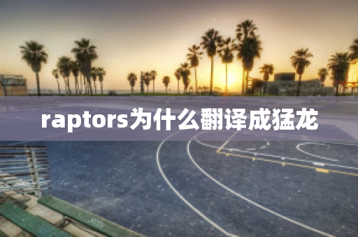 raptors为什么翻译成猛龙