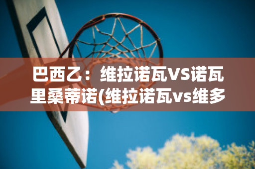 巴西乙：维拉诺瓦VS诺瓦里桑蒂诺(维拉诺瓦vs维多利亚)