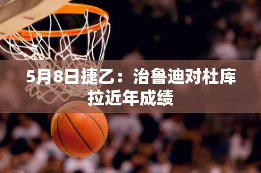 5月8日捷乙：治鲁迪对杜库拉近年成绩