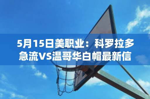 5月15日美职业：科罗拉多急流VS温哥华白帽最新信息(科罗拉多急流对温哥华)