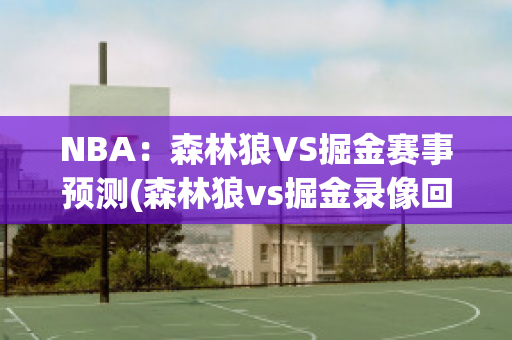 NBA：森林狼VS掘金赛事预测(森林狼vs掘金录像回放)