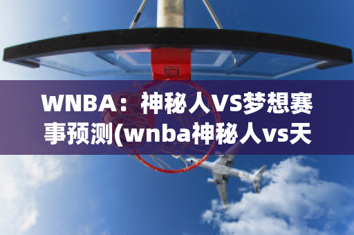 WNBA：神秘人VS梦想赛事预测(wnba神秘人vs天猫预测)