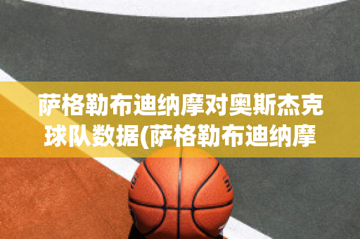 萨格勒布迪纳摩对奥斯杰克球队数据(萨格勒布迪纳摩vs奥莫尼亚)