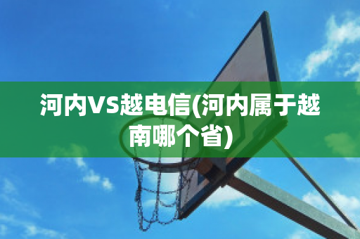 河内VS越电信(河内属于越南哪个省)