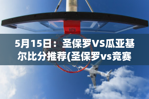 5月15日：圣保罗VS瓜亚基尔比分推荐(圣保罗vs竞赛)