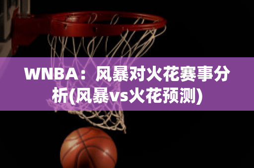 WNBA：风暴对火花赛事分析(风暴vs火花预测)