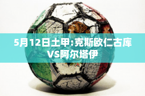 5月12日土甲:克斯欧仁古库VS阿尔塔伊