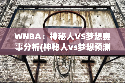 WNBA：神秘人VS梦想赛事分析(神秘人vs梦想预测)