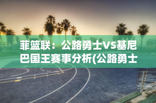 菲篮联：公路勇士VS基尼巴国王赛事分析(公路勇士篮球比分)