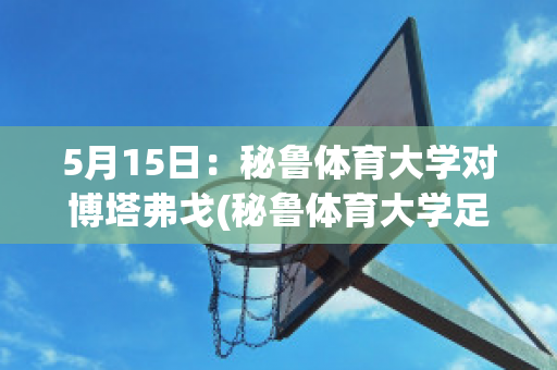 5月15日：秘鲁体育大学对博塔弗戈(秘鲁体育大学足球队)