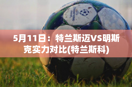 5月11日：特兰斯迈VS明斯克实力对比(特兰斯科)