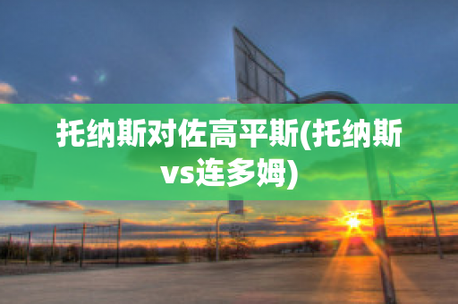 托纳斯对佐高平斯(托纳斯vs连多姆)