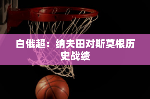 白俄超：纳夫田对斯莫根历史战绩