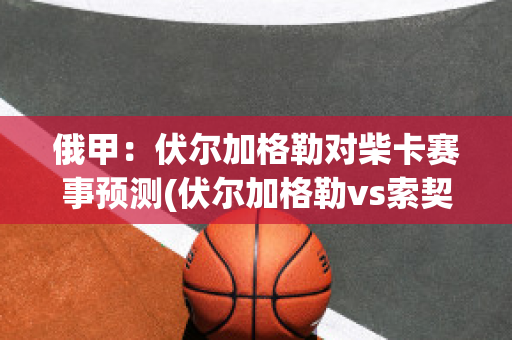 俄甲：伏尔加格勒对柴卡赛事预测(伏尔加格勒vs索契)