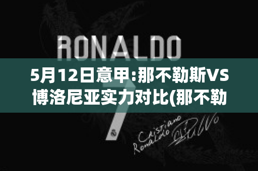 5月12日意甲:那不勒斯VS博洛尼亚实力对比(那不勒斯与博洛尼亚尼足球比分预测)