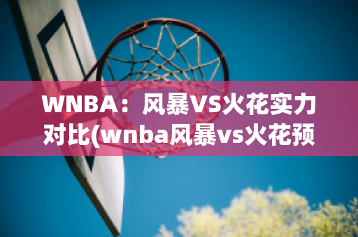 WNBA：风暴VS火花实力对比(wnba风暴vs火花预测)