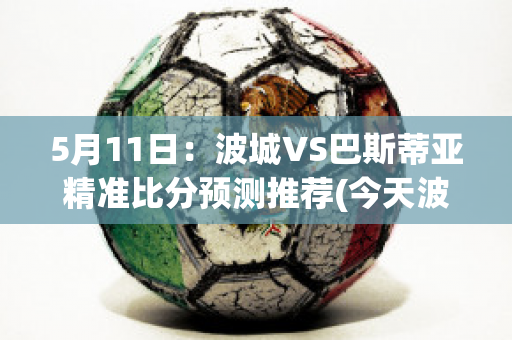 5月11日：波城VS巴斯蒂亚精准比分预测推荐(今天波城对战亚眠比分预测)