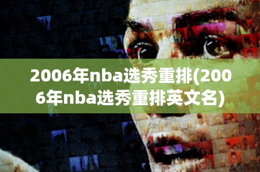 2006年nba选秀重排(2006年nba选秀重排英文名)