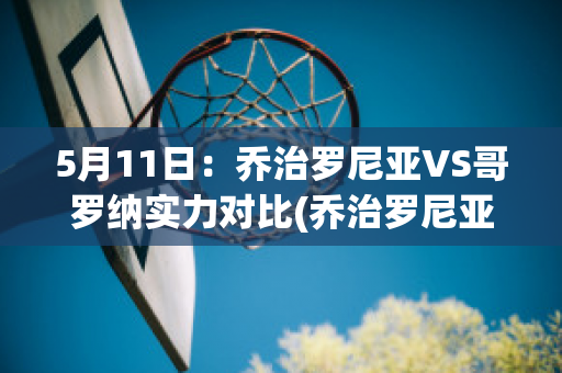 5月11日：乔治罗尼亚VS哥罗纳实力对比(乔治罗尼亚足球俱乐部)