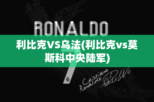 利比克VS乌法(利比克vs莫斯科中央陆军)